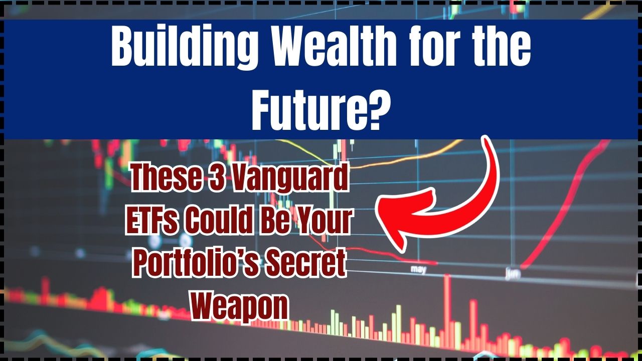 Building Wealth for the Future These 3 Vanguard ETFs Could Be Your Portfolio’s Secret Weapon