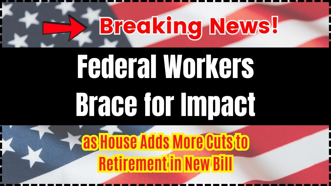 Federal Workers Brace for Impact as House Adds More Cuts to Retirement in New Bill