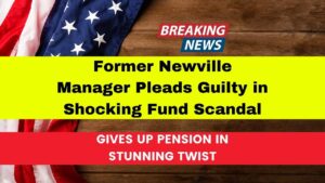 Former Newville Manager Pleads Guilty in Shocking Fund Scandal