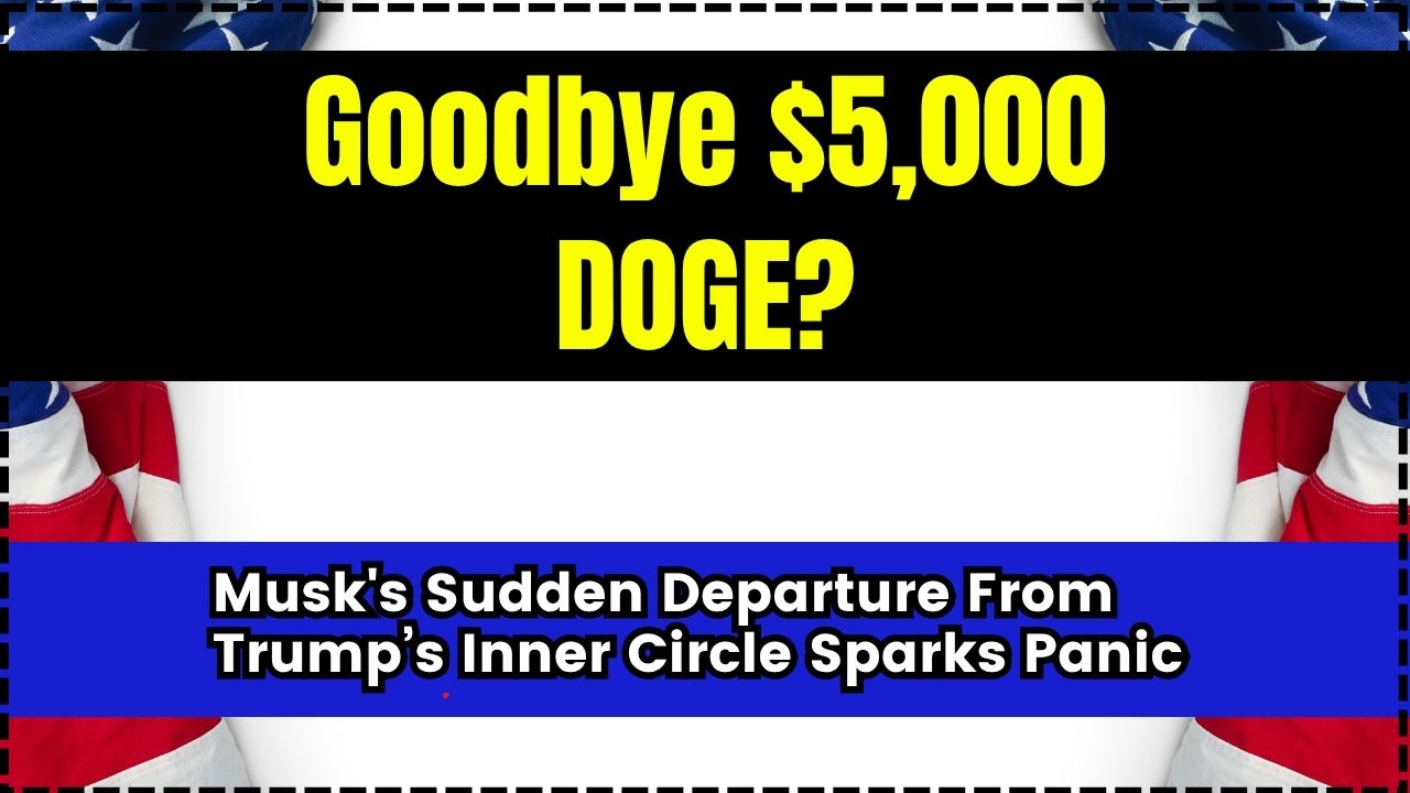 Goodbye $5,000 DOGE Musk's Sudden Departure From Trump’s Inner Circle Sparks Panic