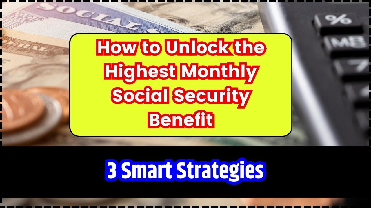 How to Unlock the Highest Monthly Social Security Benefit