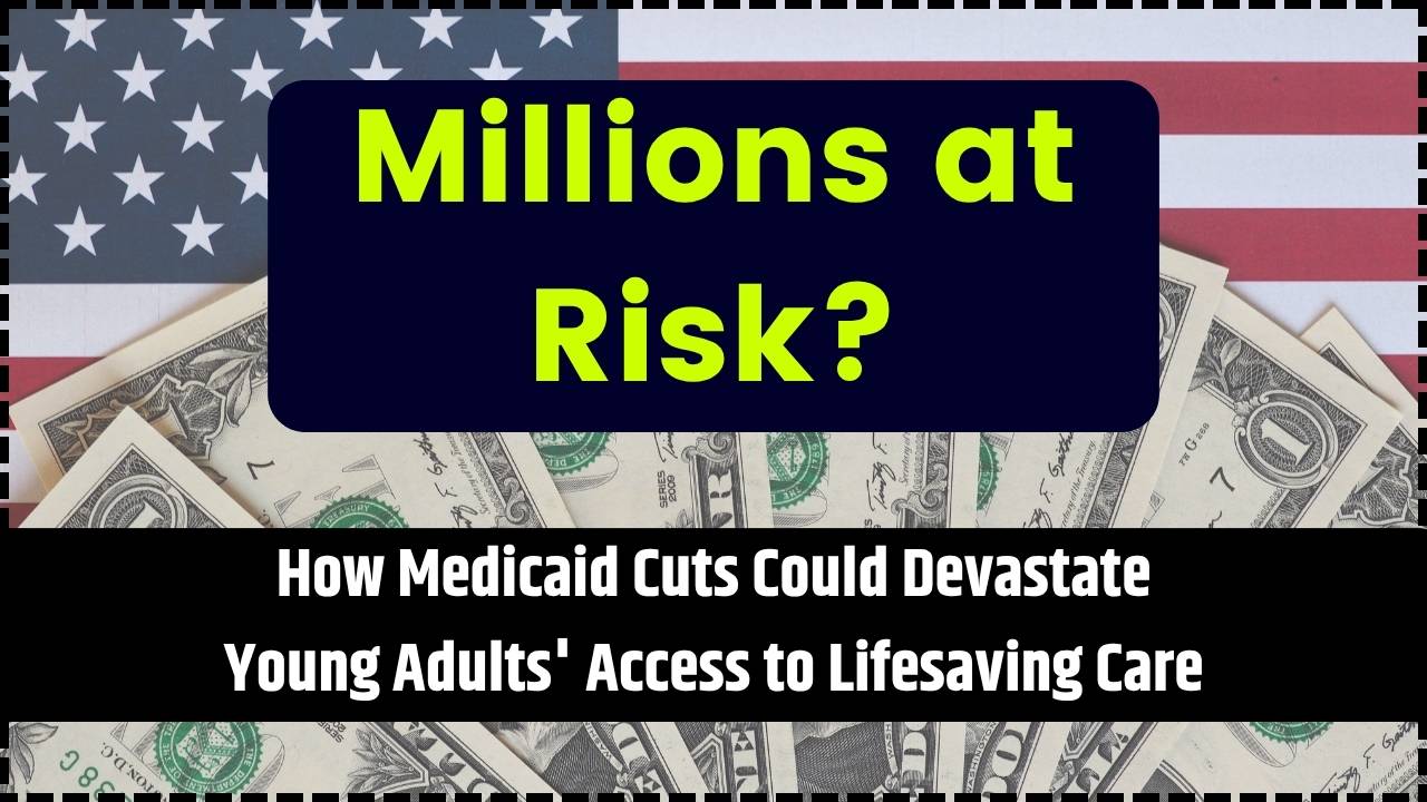 Millions at Risk How Medicaid Cuts Could Devastate Young Adults' Access to Lifesaving Care