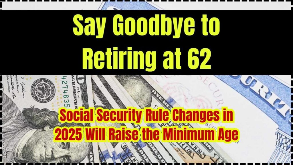 Say Goodbye to Retiring at 62; Social Security Rule Changes in 2025 Will Raise the Minimum Age 1 Say Goodbye to Retiring at 62; Social Security Rule Changes in 2025 Will Raise the Minimum Age