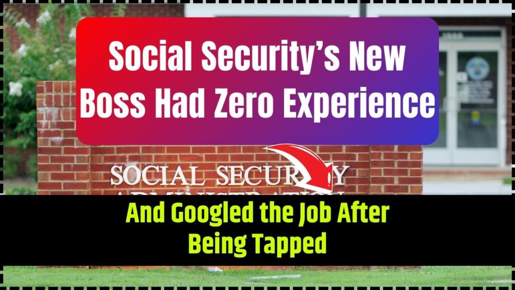 Social Security’s New Boss Had Zero Experience; And Googled the Job After Being Tapped 1 Social Security’s New Boss Had Zero Experience