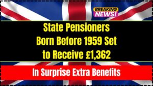 State Pensioners Born Before 1959 Set to Receive £1,362 in Surprise Extra Benefits