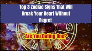 Top 3 Zodiac Signs That Will Break Your Heart Without Regret