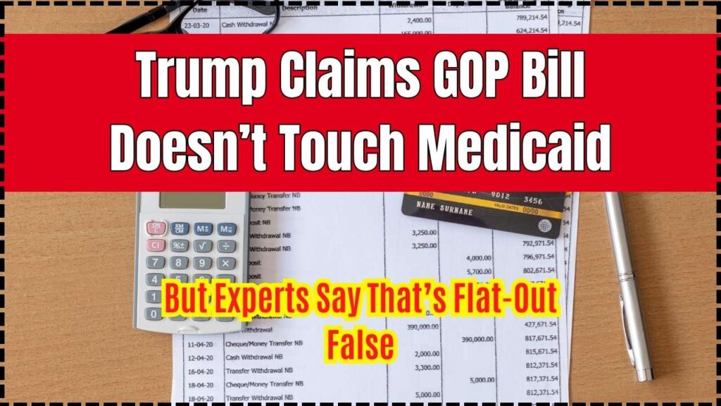 Trump Claims GOP Bill Doesn’t Touch Medicaid; But Experts Say That’s Flat-Out False 1 Trump Claims GOP Bill Doesn’t Touch Medicaid