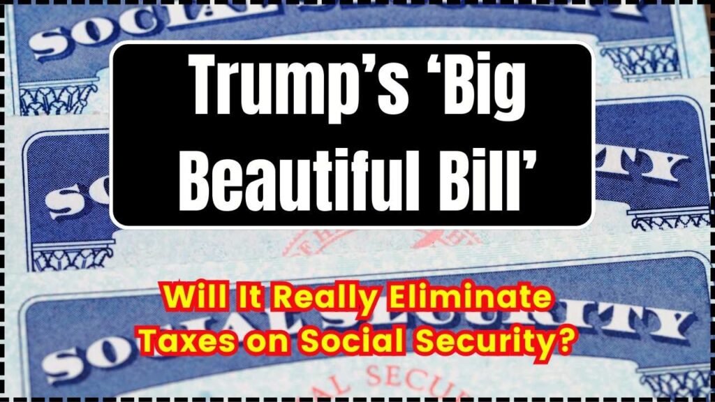 Trump’s ‘Big Beautiful Bill’: Will It Really Eliminate Taxes on Social Security? 1 Trump’s ‘Big Beautiful Bill’