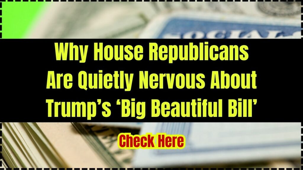 Why House Republicans Are Quietly Nervous About Trump’s ‘Big Beautiful Bill’ 1 Why House Republicans Are Quietly Nervous About Trump’s ‘Big Beautiful Bill’