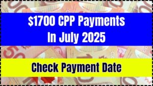 $1700 CPP Payments In July 2025