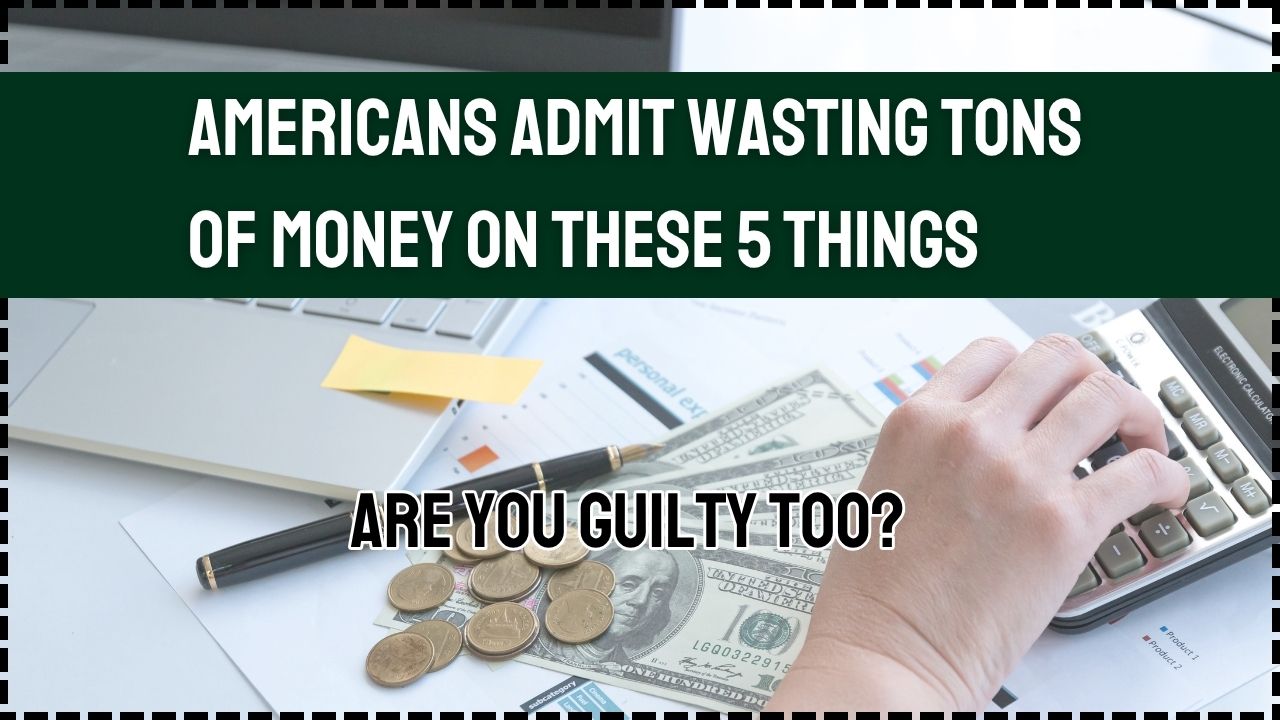 Americans Admit Wasting Tons of Money on These 5 Things