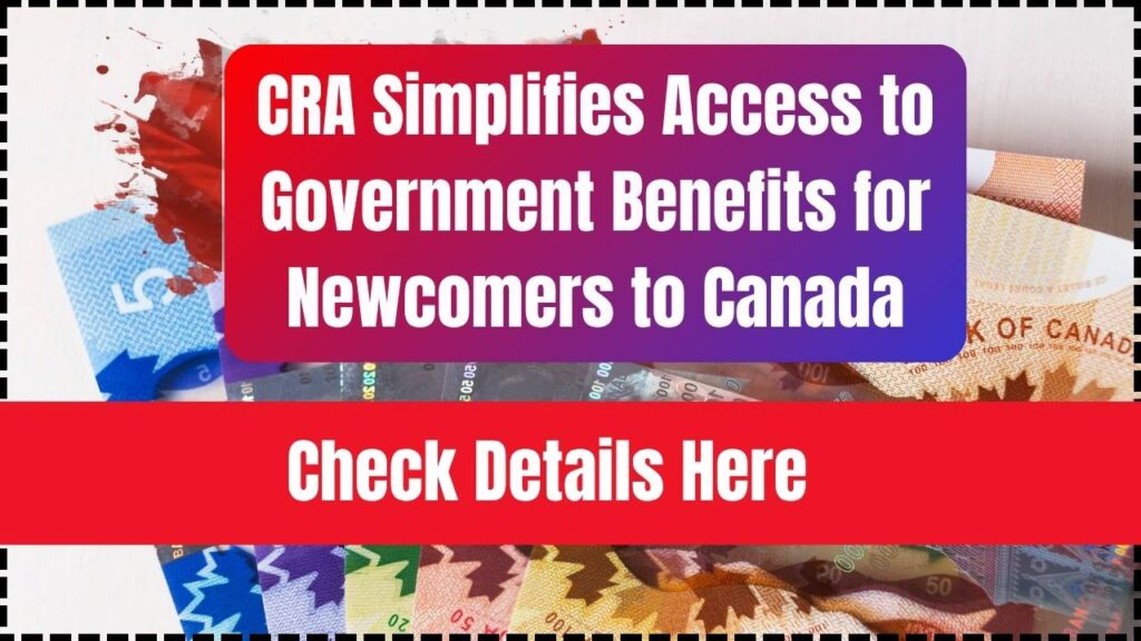 CRA Simplifies Access to Government Benefits for Newcomers to Canada