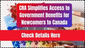 CRA Simplifies Access to Government Benefits for Newcomers to Canada