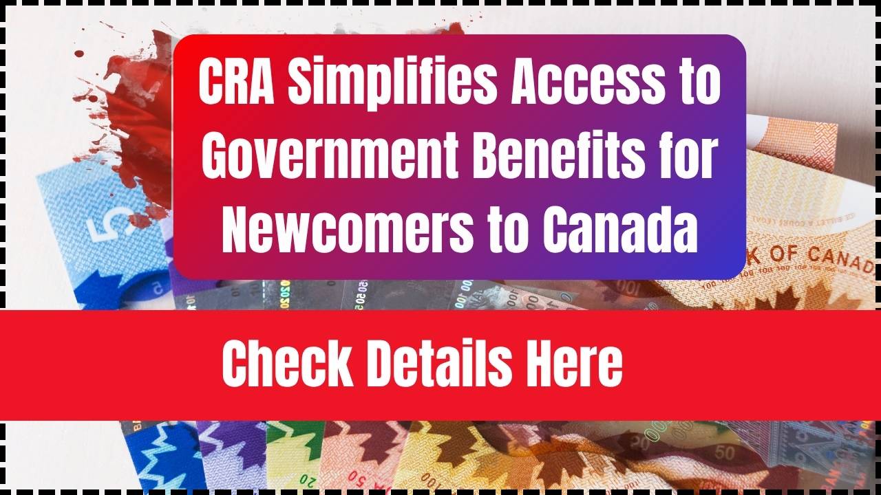 CRA Simplifies Access to Government Benefits for Newcomers to Canada