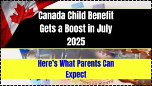Canada Child Benefit Gets a Boost in July 2025