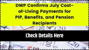 DWP Confirms July Cost-of-Living Payments for PIP, Benefits, and Pension Recipients