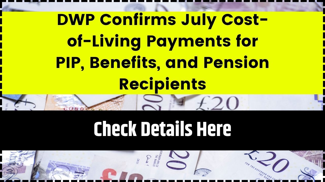 DWP Confirms July Cost-of-Living Payments for PIP, Benefits, and Pension Recipients