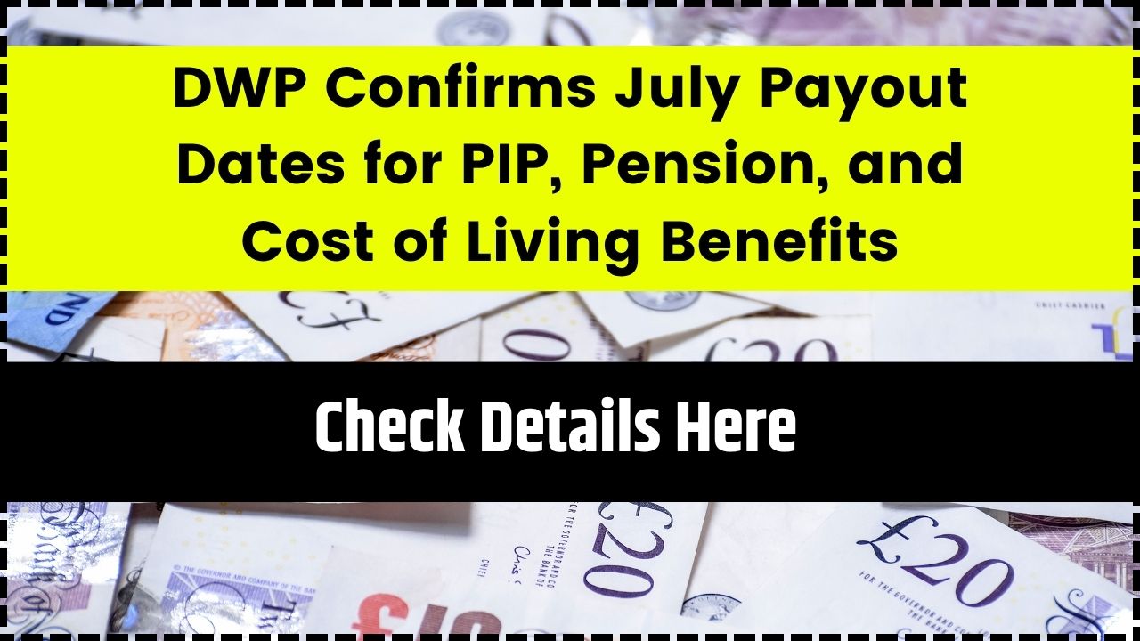 DWP Confirms July Payout Dates for PIP, Pension, and Cost of Living Benefits