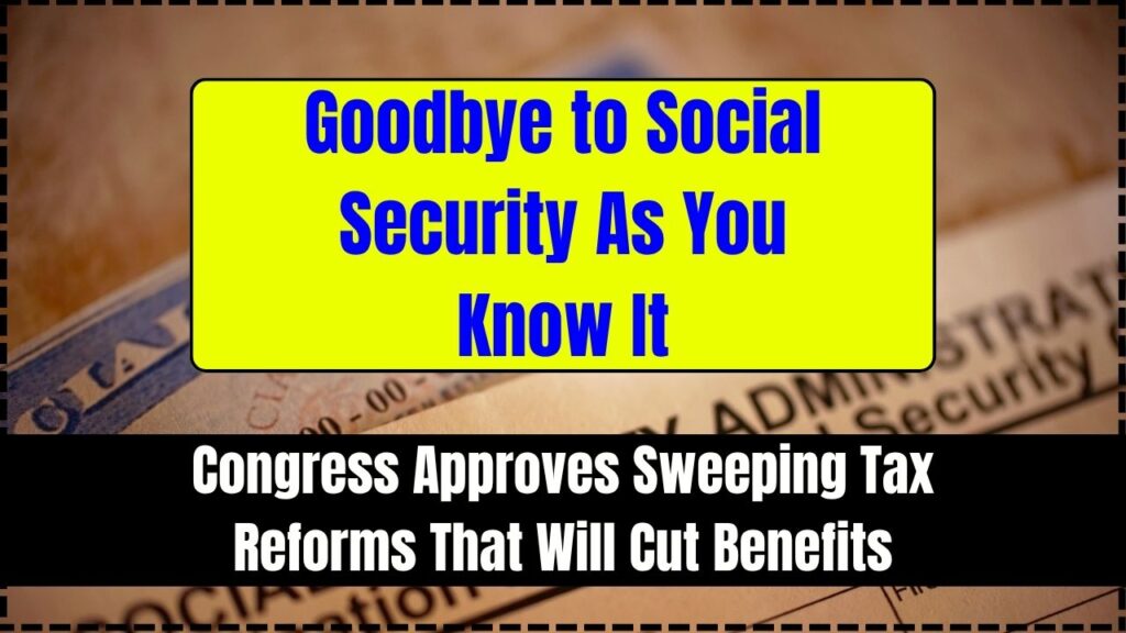 Goodbye to Social Security As You Know It; Congress Approves Sweeping Tax Reforms That Will Cut Benefits 1 Goodbye to Social Security As You Know It
