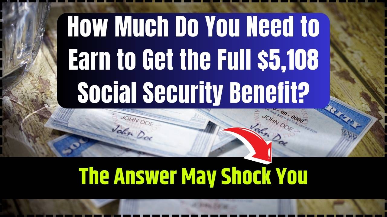 How Much Do You Need to Earn to Get the Full $5,108 Social Security Benefit