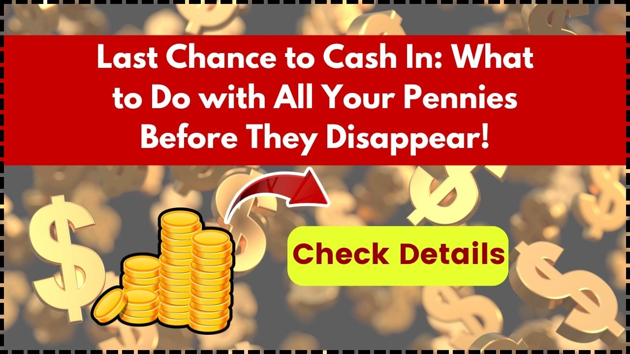 Last Chance to Cash In What to Do with All Your Pennies Before They Disappear!