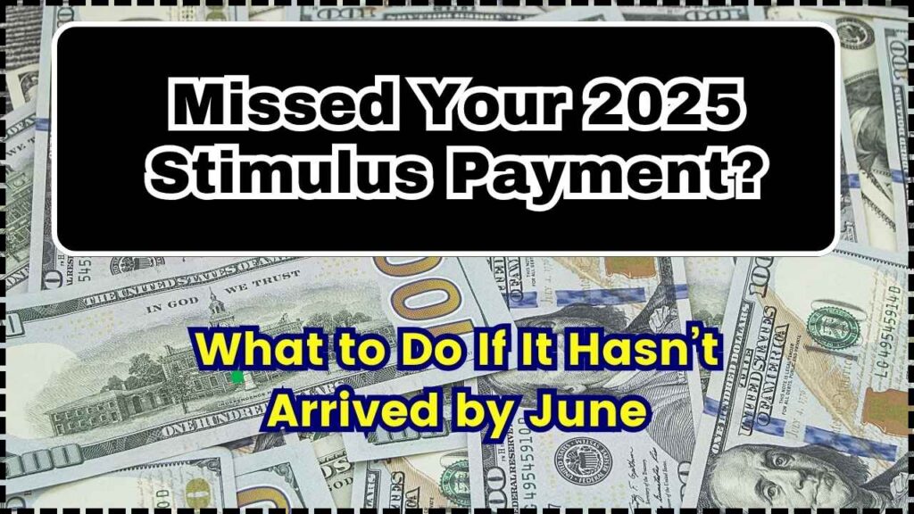 Missed Your 2025 Stimulus Payment? What to Do If It Hasn’t Arrived by June 1 Missed Your 2025 Stimulus Payment
