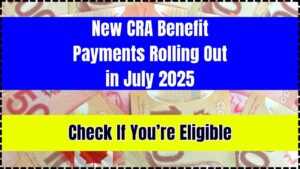 New CRA Benefit Payments Rolling Out in July 2025