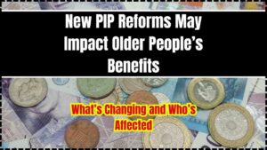 New PIP Reforms May Impact Older People’s Benefits