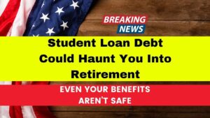 Student Loan Debt Could Haunt You Into Retirement