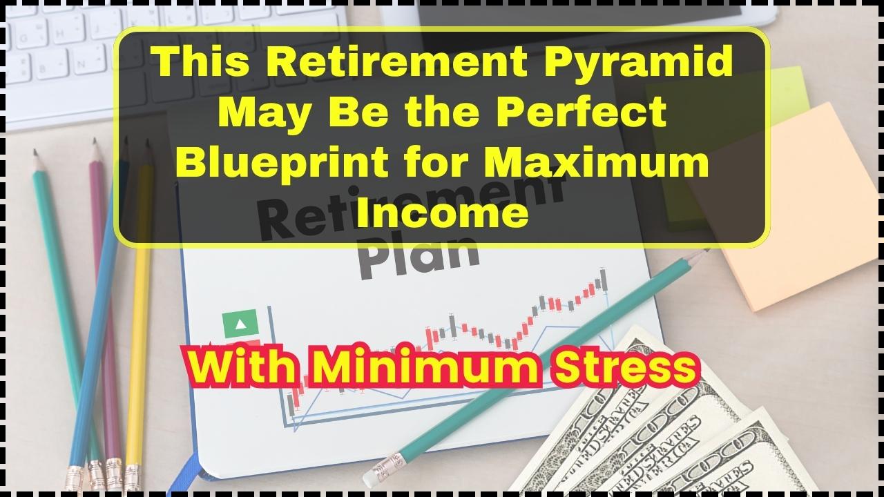 This Retirement Pyramid May Be the Perfect Blueprint for Maximum Income With Minimum Stress