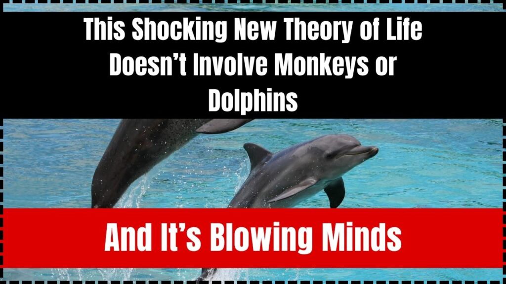 This Shocking New Theory of Life Doesn’t Involve Monkeys or Dolphins—And It’s Blowing Minds 1 This Shocking New Theory of Life Doesn’t Involve Monkeys or Dolphins