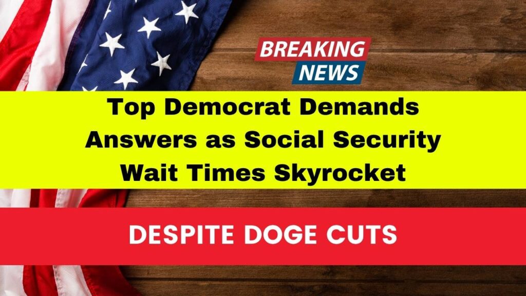 Top Democrat Demands Answers as Social Security Wait Times Skyrocket Despite Doge Cuts 1 Top Democrat Demands Answers as Social Security Wait Times Skyrocket Despite Doge Cuts