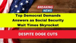 Top Democrat Demands Answers as Social Security Wait Times Skyrocket Despite Doge Cuts