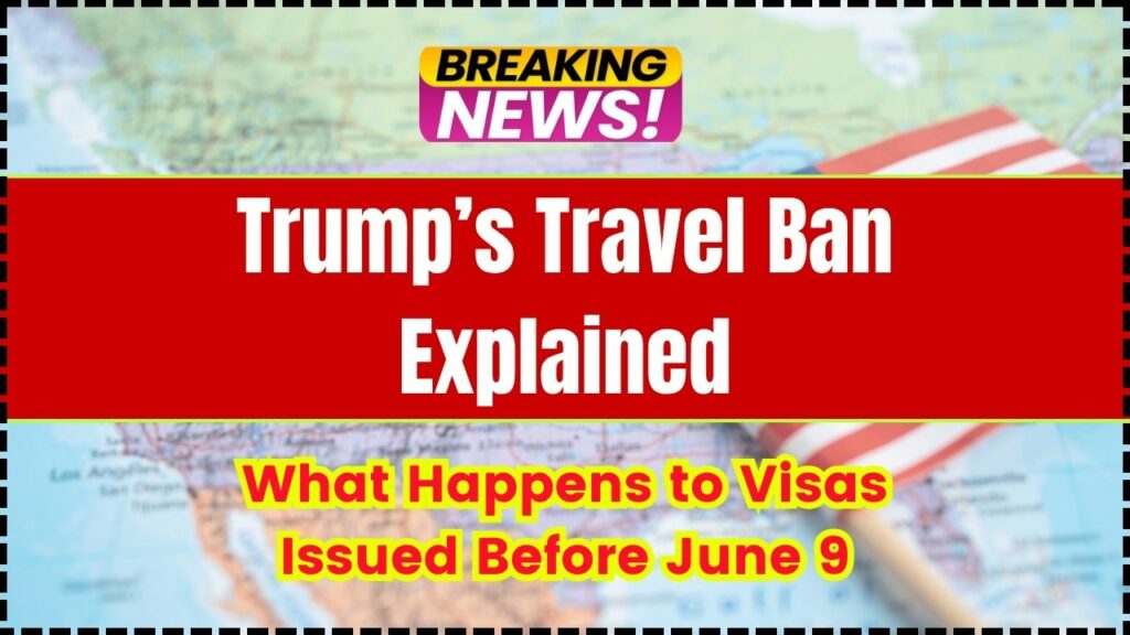 Trump’s Travel Ban Explained: What Happens to Visas Issued Before June 9—and Who’s Exempt 1 Trump’s Travel Ban Explained