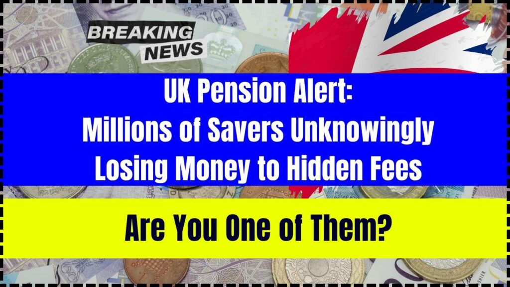 UK Pension Alert: Millions of Savers Unknowingly Losing Money to Hidden Fees – Are You One of Them? 1 UK Pension Alert
