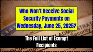 Who Won’t Receive Social Security Payments on Wednesday, June 25, 2025