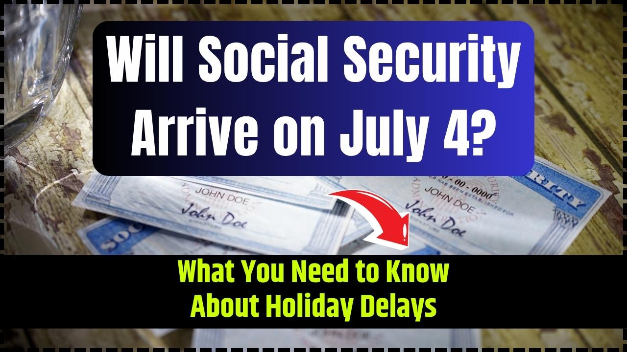 Will Social Security Arrive on July 4 What You Need to Know About Holiday Delays